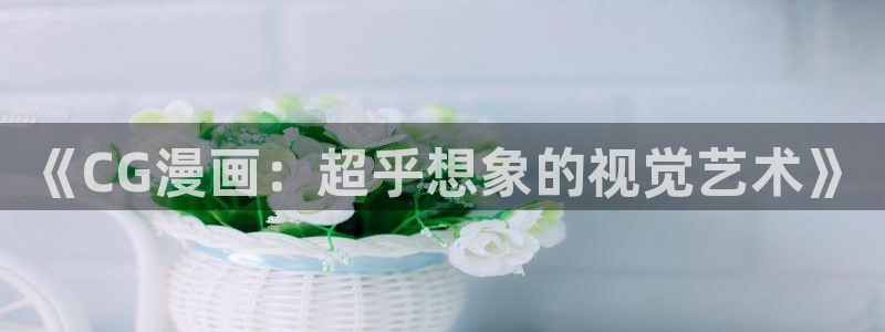 巨人族的新娘漫画版免费观看贝勒漫画全集：《CG漫画：超乎想象的视觉艺术》